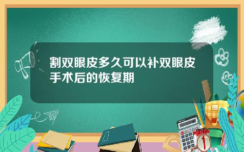 割双眼皮多久可以补双眼皮手术后的恢复期