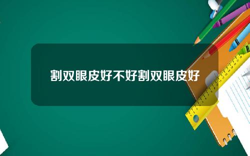 割双眼皮好不好割双眼皮好