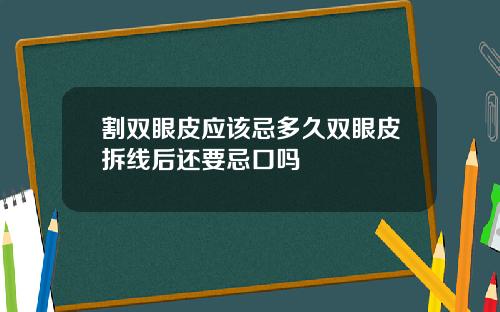 割双眼皮应该忌多久双眼皮拆线后还要忌口吗