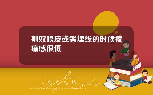 割双眼皮或者埋线的时候疼痛感很低