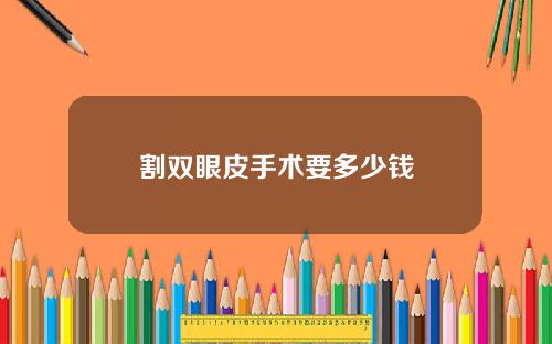 割双眼皮手术要多少钱