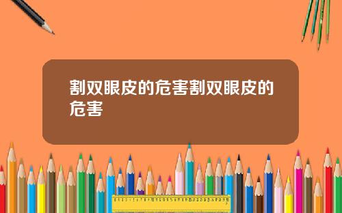 割双眼皮的危害割双眼皮的危害