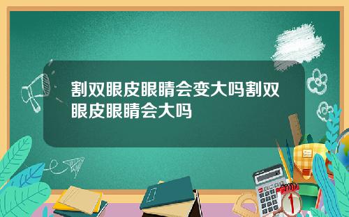 割双眼皮眼睛会变大吗割双眼皮眼睛会大吗