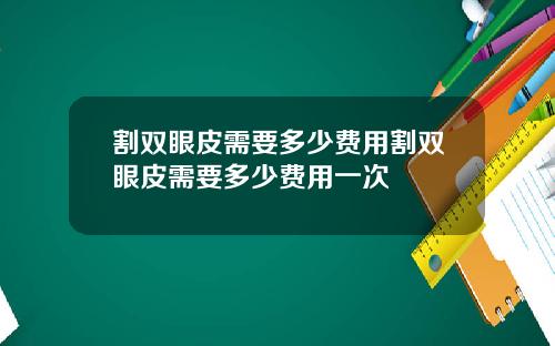 割双眼皮需要多少费用割双眼皮需要多少费用一次