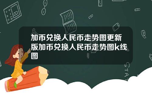 加币兑换人民币走势图更新版加币兑换人民币走势图k线图