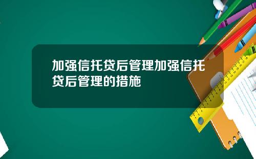 加强信托贷后管理加强信托贷后管理的措施