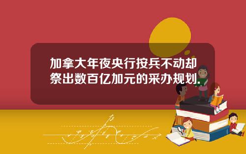 加拿大年夜央行按兵不动却祭出数百亿加元的采办规划.