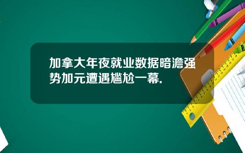 加拿大年夜就业数据暗澹强势加元遭遇尴尬一幕.