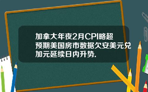 加拿大年夜2月CPI略超预期美国房市数据欠安美元兑加元延续日内升势.