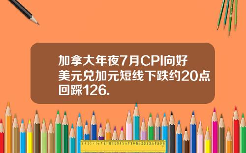 加拿大年夜7月CPI向好美元兑加元短线下跌约20点回踩126.