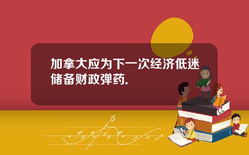 加拿大应为下一次经济低迷储备财政弹药.