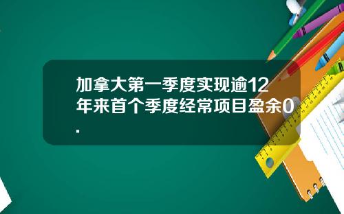 加拿大第一季度实现逾12年来首个季度经常项目盈余0.