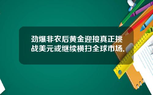 劲爆非农后黄金迎接真正挑战美元或继续横扫全球市场.