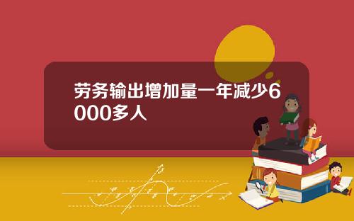 劳务输出增加量一年减少6000多人
