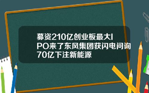 募资210亿创业板最大IPO来了东风集团获闪电问询70亿下注新能源