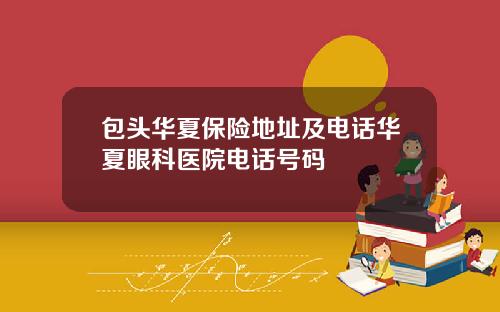 包头华夏保险地址及电话华夏眼科医院电话号码