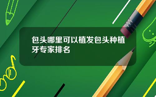 包头哪里可以植发包头种植牙专家排名