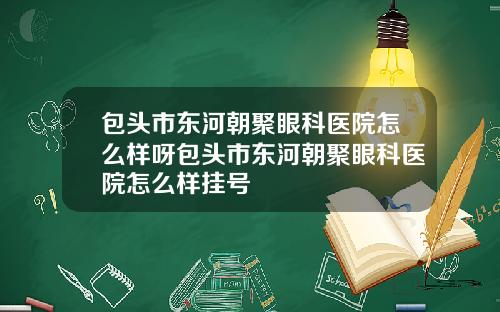 包头市东河朝聚眼科医院怎么样呀包头市东河朝聚眼科医院怎么样挂号
