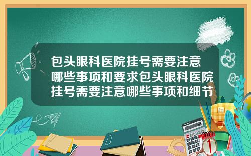 包头眼科医院挂号需要注意哪些事项和要求包头眼科医院挂号需要注意哪些事项和细节