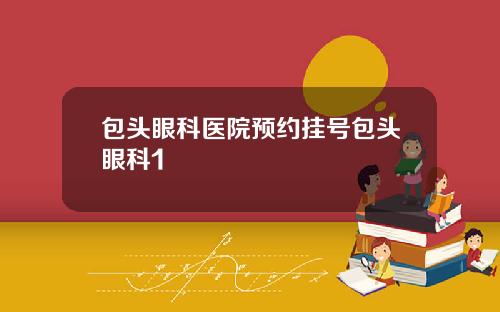 包头眼科医院预约挂号包头眼科1