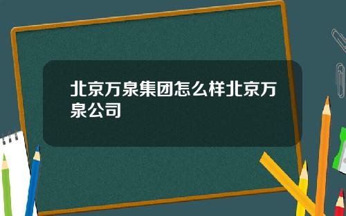 北京万泉集团怎么样北京万泉公司