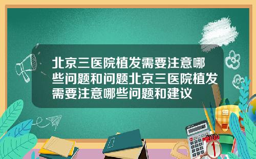 北京三医院植发需要注意哪些问题和问题北京三医院植发需要注意哪些问题和建议