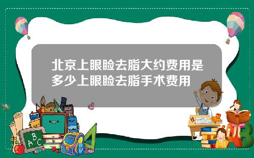 北京上眼睑去脂大约费用是多少上眼睑去脂手术费用