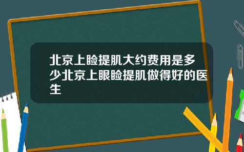 北京上睑提肌大约费用是多少北京上眼睑提肌做得好的医生