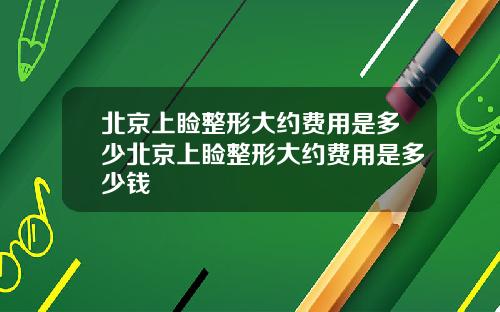 北京上睑整形大约费用是多少北京上睑整形大约费用是多少钱