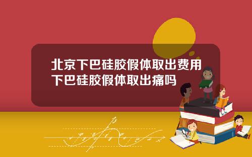 北京下巴硅胶假体取出费用下巴硅胶假体取出痛吗