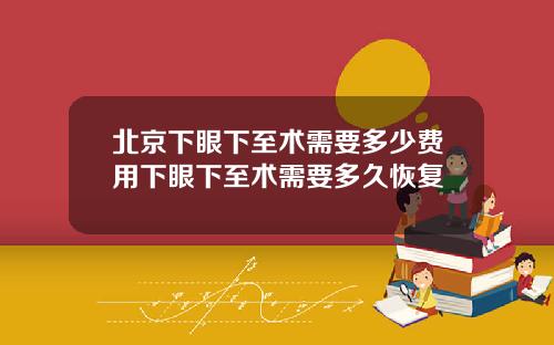 北京下眼下至术需要多少费用下眼下至术需要多久恢复