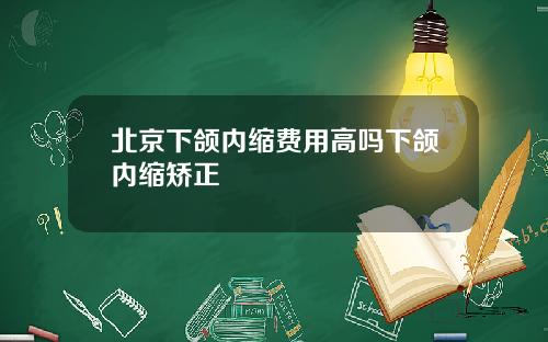 北京下颌内缩费用高吗下颌内缩矫正