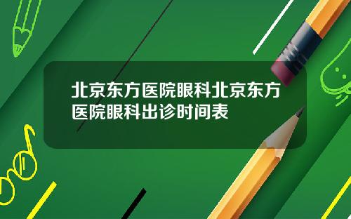 北京东方医院眼科北京东方医院眼科出诊时间表