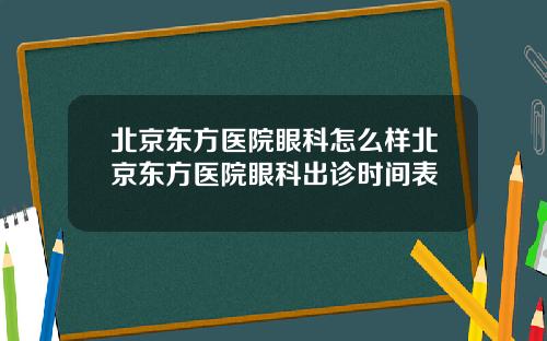 北京东方医院眼科怎么样北京东方医院眼科出诊时间表