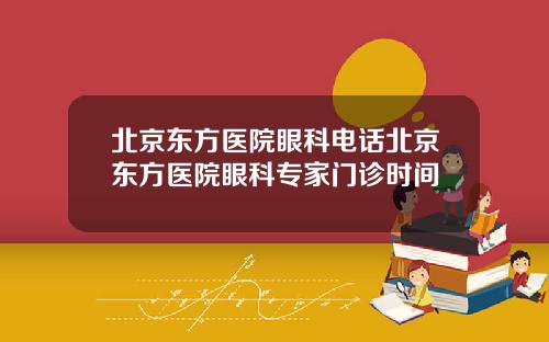 北京东方医院眼科电话北京东方医院眼科专家门诊时间