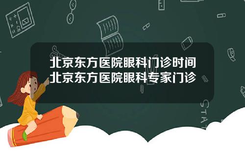 北京东方医院眼科门诊时间北京东方医院眼科专家门诊