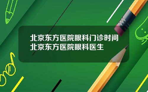 北京东方医院眼科门诊时间北京东方医院眼科医生