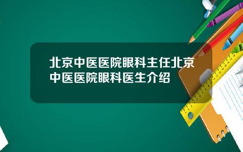 北京中医医院眼科主任北京中医医院眼科医生介绍