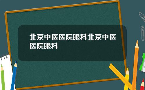 北京中医医院眼科北京中医医院眼科