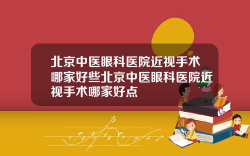 北京中医眼科医院近视手术哪家好些北京中医眼科医院近视手术哪家好点