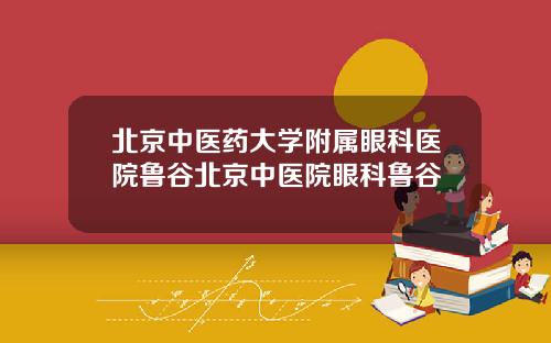 北京中医药大学附属眼科医院鲁谷北京中医院眼科鲁谷