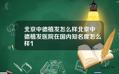 北京中德植发怎么样北京中德植发医院在国内知名度怎么样1