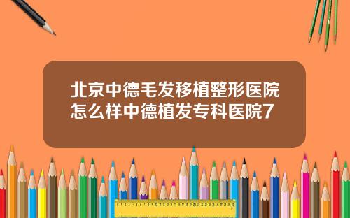 北京中德毛发移植整形医院怎么样中德植发专科医院7