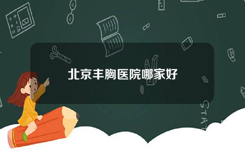 北京丰胸医院哪家好