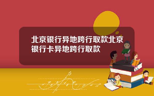 北京银行异地跨行取款北京银行卡异地跨行取款