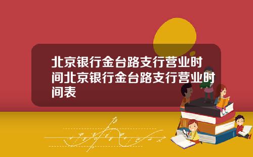 北京银行金台路支行营业时间北京银行金台路支行营业时间表
