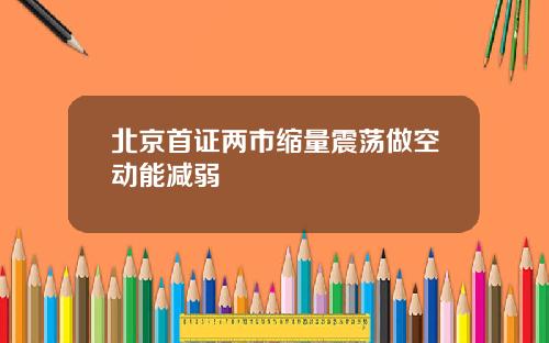 北京首证两市缩量震荡做空动能减弱