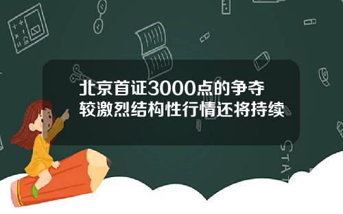 北京首证3000点的争夺较激烈结构性行情还将持续