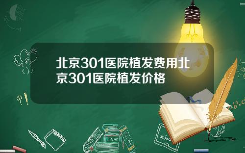 北京301医院植发费用北京301医院植发价格