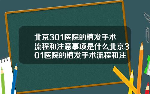北京301医院的植发手术流程和注意事项是什么北京301医院的植发手术流程和注意事项